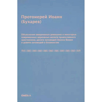 Объяснения ежедневных домашних и некоторых повременных церковных молитв православного христианина,10 заповедей Закона Божия и 9 заповедей о блаженстве