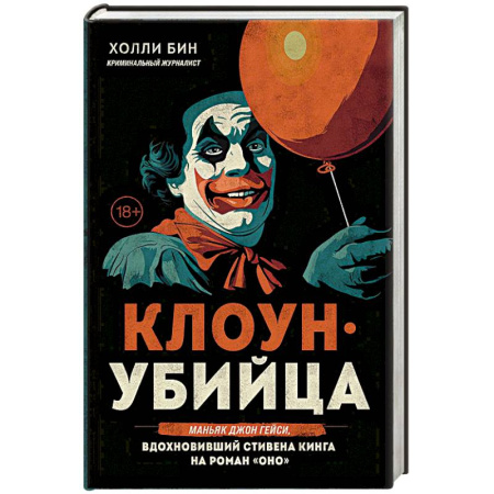Криминал, книга Клоун-убийца. Маньяк Джон Гейси, вдохновивший Стивена Кинга на роман 'Оно' заказать