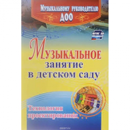 Обучение детей дошкольного возраста, книга Музыкальное занятие в детском саду. Технология проектирования заказать