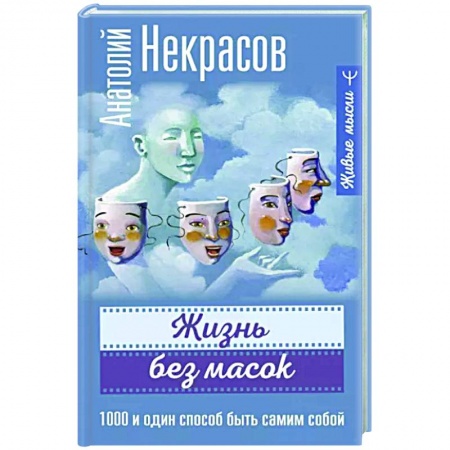 Практическая психология, книга Жизнь без масок. 1000 и один способ быть самим собой заказать