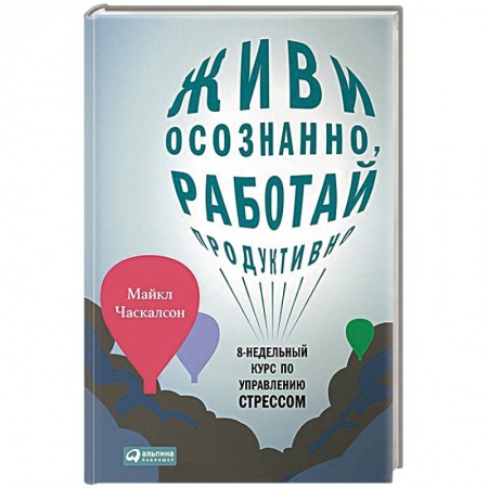 Книги, книга Живи осознанно,работай продуктивно. 8-недельный курс по управлению стрессом заказать