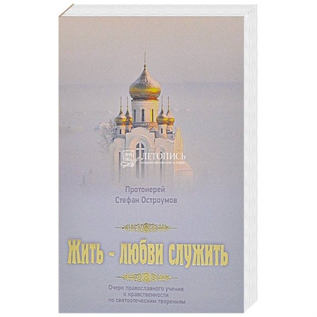 Православие в целом, книга Жить - любви служить. Очерки православного учения о нравственности по святоотеческим творениям заказать