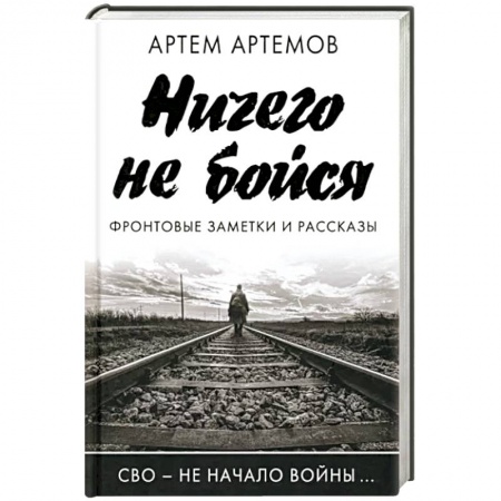 Эссе, письма, очерки, книга Ничего не бойся. Фронтовые заметки и рассказы заказать