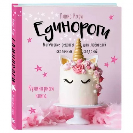 Выпечка, десерты, книга Единороги. Кулинарная книга. Магические рецепты для любителей сказочных созданий заказать