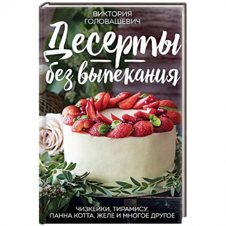 Выпечка, десерты, книга Десерты без выпекания: чизкейки, тирамису, панна-кота, желе и многое другое! заказать
