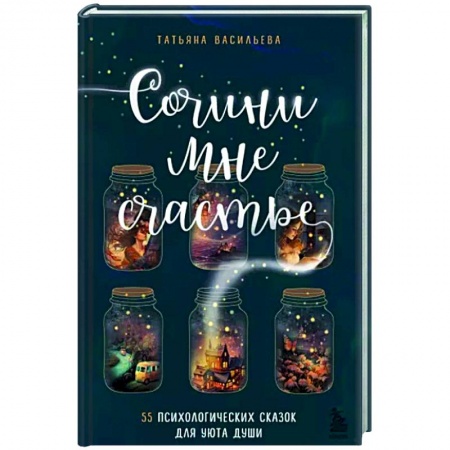 Практическая психология, книга Сочини мне счастье. 55 психологических сказок для уюта души заказать