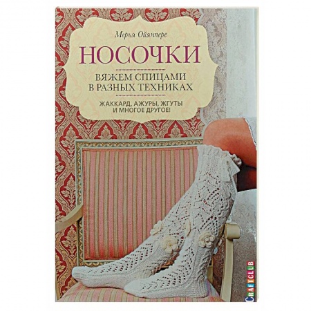 Вязание, книга Носочки. Вяжем спицами в разных техниках. Жаккард, ажуры, жгуты и многое другое! заказать