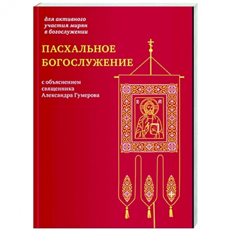 Богослужебные издания, книга Пасхальное богослужение с объяснением священника Александра Гумерова заказать
