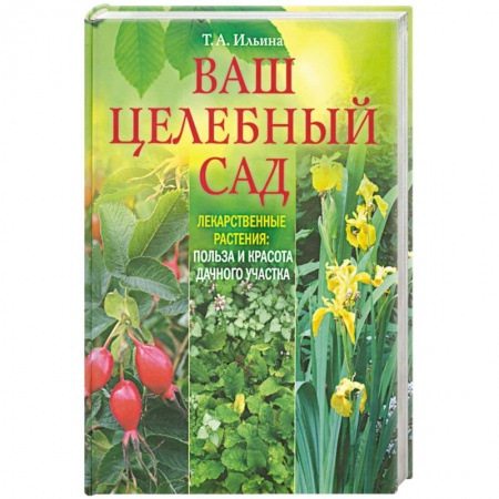 Книги, книга Ваш целебный сад. Лекарственные растения. Польза и красота дачного участка заказать