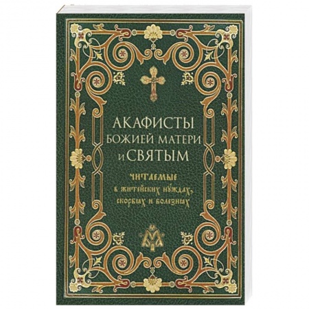 Духовная жизнь. О молитве. Монашество, книга Акафисты Божией Матери и святым читаемые в житейских нуждах, скорбях и болезнях заказать