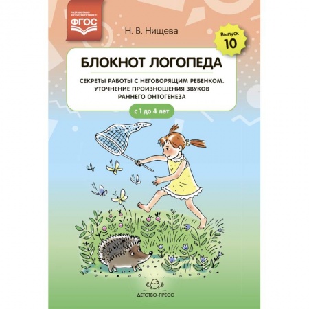 Логопедия, книга Блокнот логопеда. Выпуск 10. Секреты работы с неговорящим ребенком. Уточнение произношения звуков раннего онтогенеза. С 1 до 4 лет заказать