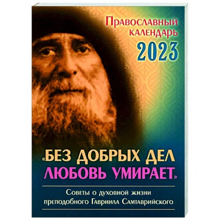 Календари, ежедневники, книга Православный календарь на 2023 год. 'Без добрых дел любовь умирает'. Советы о духовной  жизни прп. Гавриила Самтаврийского заказать
