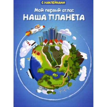 Человек. Земля. Вселенная, книга Мой первый атлас. Наша планета заказать