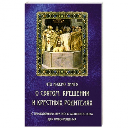 Книги, книга Что нужно знать о Святом Крещении и крестных родителях заказать