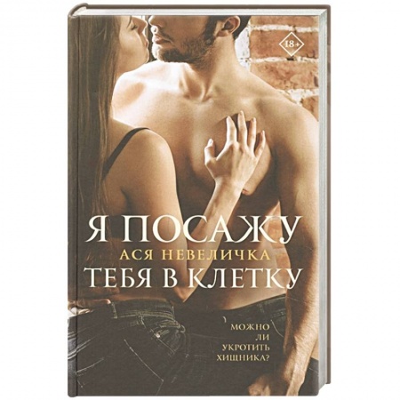 Отечественный любовный роман, книга Я посажу тебя в клетку заказать