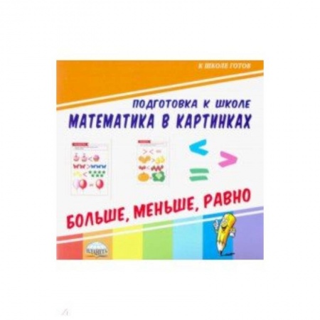 Математика. Алгебра. Геометрия, книга Математика в картинках. Больше, меньше, равно заказать