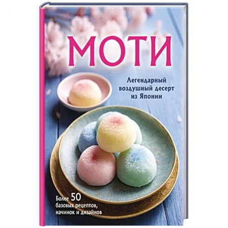 Выпечка, десерты, книга Моти. Легендарный воздушный десерт из Японии. Более 50 базовых рецептов, начинок и дизайнов заказать