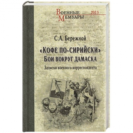 История, книга Кофе по-сирийски. Бои вокруг Дамаска. Записки военного корреспондента заказать