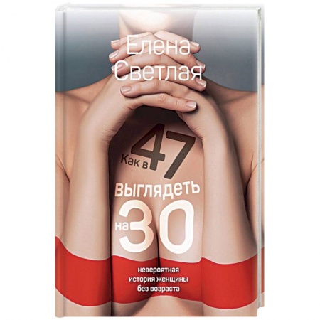 Красота и здоровье, книга Как в 47 выглядеть на 30: невероятная история женщины без возраста заказать