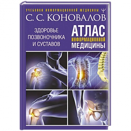 Советы целителей, докторов, шаманов, книга Атлас информационной медицины. Здоровье позвоночника и суставов заказать