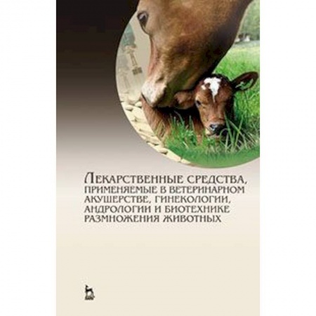 Книги, книга Лекарственные средства, применяемые в ветеринарном акушерстве, гинекологии, андрологии и биотехнике размножения животных. Справочное пособие заказать