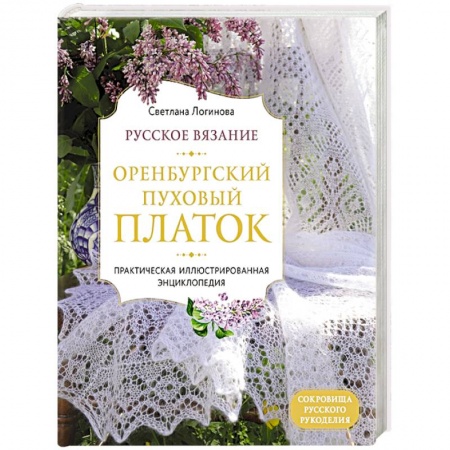 Вязание, книга Русское вязание. Оренбургский пуховый платок. Практическая иллюстрированная энциклопедия заказать