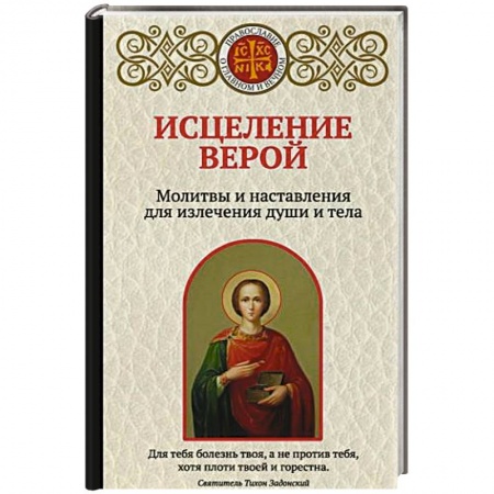 Молитвословы, акафисты, каноны, книга Исцеление верой. Молитвы и наставления для излечения души и тела заказать