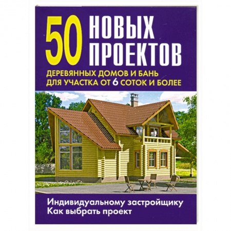Книги, книга 50 новых проектов деревянных домов и бань для участка от 6 соток и более заказать