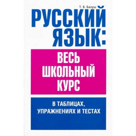 Русский язык. Правила и упражнения, книга Русский язык. Весь школьный курс в таблицах, упражнениях и тестах заказать
