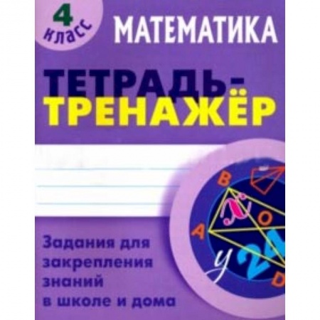 Математика. Алгебра. Геометрия, книга Математика. 4 класс. Тетрадь-тренажер заказать