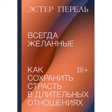 Психология отношений, книга Всегда желанные. Как сохранить страсть в длительных отношениях заказать