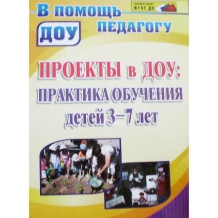 Книги, книга Проекты в ДОУ. Практика обучения детей 3-7 лет 3-7 лет заказать