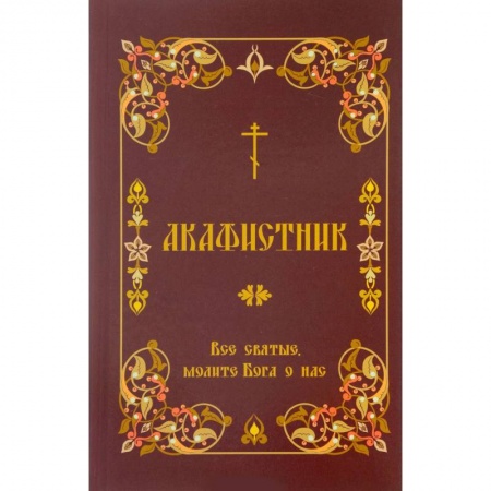 Духовная литература, книга Акафистник. 'Все святые, молите Бога о нас' заказать