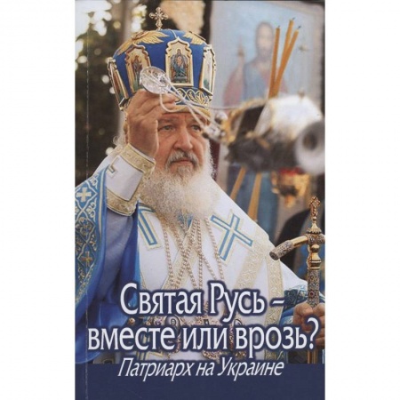 Книги, книга Святая Русь - вместе или врозь? Патриарх Кирилл на Украине.. заказать