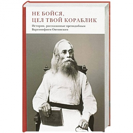Религия, книга Не бойся, цел твой кораблик. Истории,рассказанные преподобным Варсонофием Оптинским заказать