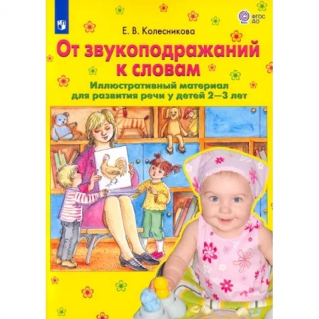 Логопедия, книга От звукоподражаний к словам. Иллюстративный материал для развития речи у детей 2-3 лет. ФГОС ДО заказать