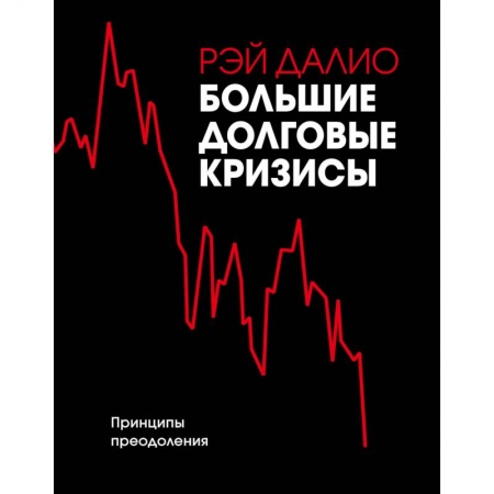 Экономика. Бизнес, книга Большие долговые кризисы. Принципы преодоления заказать