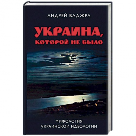 История политической мысли, книга Украина, которой не было. Книга 2: Мифология украинской идеологии заказать