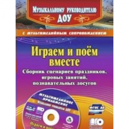 Книги, книга Играем и поём вместе. Сборник сценариев праздников, игровых занятий, познавательных досугов с мультимедийным приложением + CD заказать