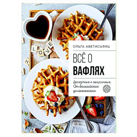 Выпечка, десерты, книга Все о вафлях. Десертные и закусочные. От бельгийских до гонконгских заказать