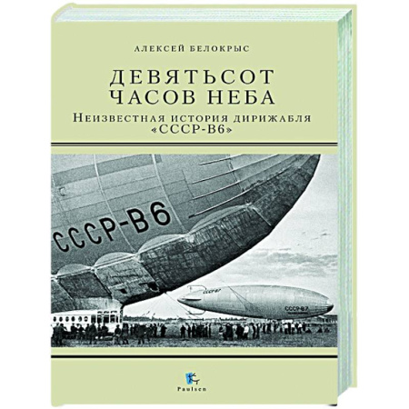 Авиация. Воздухоплавание, книга Девятьсот часов неба. Неизвестная история дирижабля 'СССР-В6' заказать