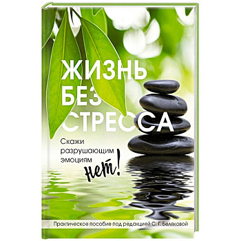 Жизнь без стресса. Скажи разрушающим эмоциям НЕТ! Жизнь без стресса. Скажи разрушающим эмоциям НЕТ!