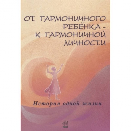 Психология, книга От гармоничного ребенка - к гармоничной личности. История одной жизни заказать