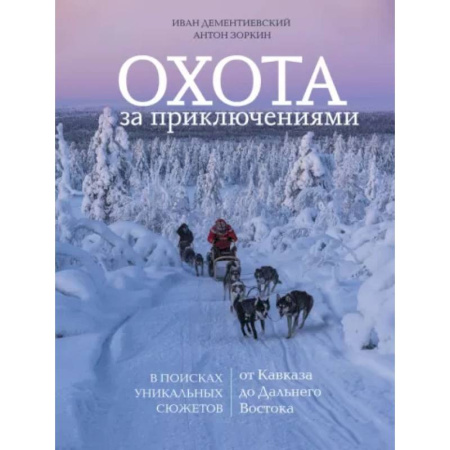 Заметки путешественника, книга Охота за приключениями. В поисках уникальных сюжетов от Кавказа до Дальнего Востока заказать