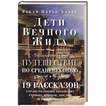 Книги, книга Дети Вечного Жида, или Увлекательное путешествие по Средневековью. 19 рассказов странствующих еврейских ученых, купцов, послов и паломников заказать