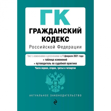 Гражданское право, книга Гражданский кодекс Российской Федерации. Части первая, вторая, третья и четвертая. Текст с изменениями и дополнениями на 1 февраля 2021 года (+ таблица изменений) (+ путеводитель по судебной практике) заказать