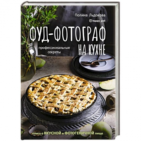 Блюда на каждый день, книга Фуд-фотограф на кухне: профессиональные секреты. Книга о вкусной и фотогеничной пище заказать