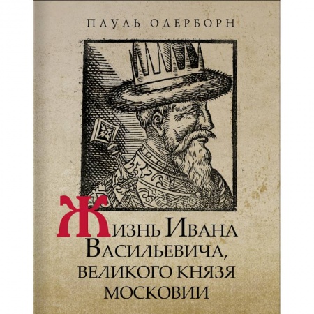 От Руси до России, книга Жизнь Ивана Васильевича, великого князя Московии заказать