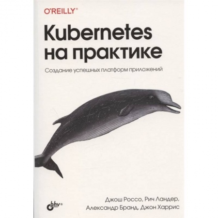 Книги, книга Kubernetes на практике. Создание успешных платформ приложений заказать
