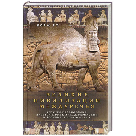 Древний Восток, книга Великие цивилизации Междуречья. Древняя Месопотамия: царства Шумер, Аккад, Вавилония и Ассирия. 2700–100 гг. до н. э. заказать